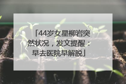 44岁女星柳岩突然状况，发文提醒：早去医院早解脱