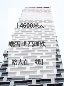 4600米云端雪战 高原铁路人在一线