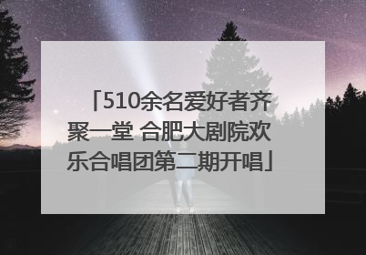 510余名爱好者齐聚一堂 合肥大剧院欢乐合唱团第二期开唱