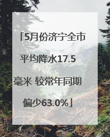5月份济宁全市平均降水17.5毫米 较常年同期偏少63.0%