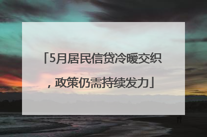 5月居民信贷冷暖交织，政策仍需持续发力