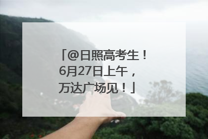 @日照高考生！6月27日上午，万达广场见！
