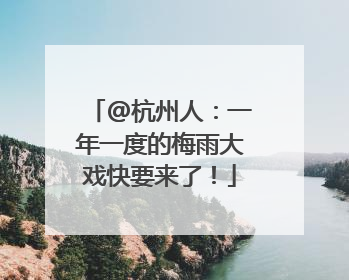@杭州人：一年一度的梅雨大戏快要来了！