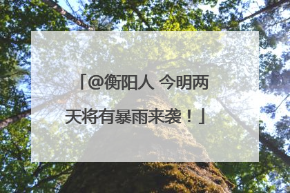 @衡阳人 今明两天将有暴雨来袭！