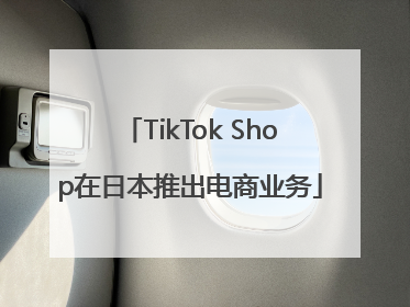 TikTok Shop在日本推出电商业务